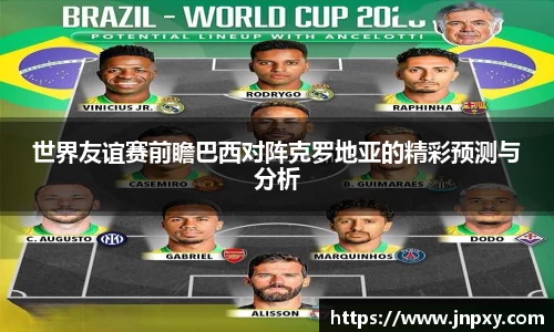 世界友谊赛前瞻巴西对阵克罗地亚的精彩预测与分析