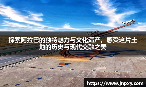 探索阿拉巴的独特魅力与文化遗产，感受这片土地的历史与现代交融之美